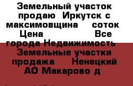 Земельный участок продаю. Иркутск с.максимовщина.12 соток › Цена ­ 1 000 000 - Все города Недвижимость » Земельные участки продажа   . Ненецкий АО,Макарово д.